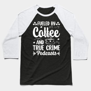 FUELED BY COFFEE AND TRUE CRIME PODCASTS Baseball T-Shirt